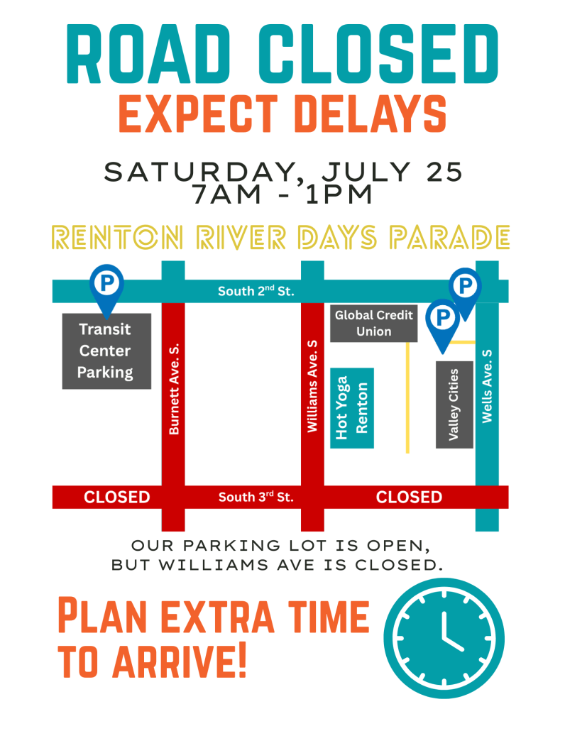 River days Poster for Renton River Days parade road closures on July 25 from 7am - 1pm. Williams Ave in front of the studio is closed, but our parking lot is open. Alternative parking at Global Credit Union, Valley Cities and the Renton Transit Center.